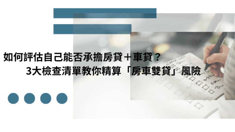 如何評估自己能否承擔房貸＋車貸？3大檢查清單教你精算「房車雙貸」風險